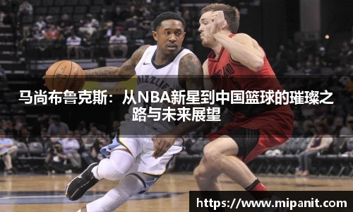 马尚布鲁克斯：从NBA新星到中国篮球的璀璨之路与未来展望